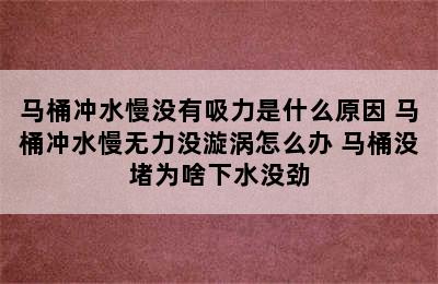 马桶冲水慢没有吸力是什么原因 马桶冲水慢无力没漩涡怎么办 马桶没堵为啥下水没劲